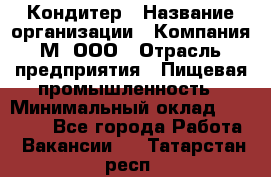 Кондитер › Название организации ­ Компания М, ООО › Отрасль предприятия ­ Пищевая промышленность › Минимальный оклад ­ 28 000 - Все города Работа » Вакансии   . Татарстан респ.